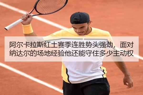 阿尔卡拉斯红土赛季连胜势头强劲，面对纳达尔的场地经验他还能守住多少主动权